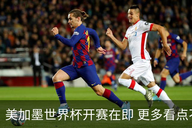 美加墨世界杯开赛在即 更多看点不容错过
